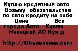 Куплю кредитный авто. Возьму  обязательства по авто кредиту на себя › Цена ­ 700 000 - Все города Авто » Куплю   . Ненецкий АО,Куя д.